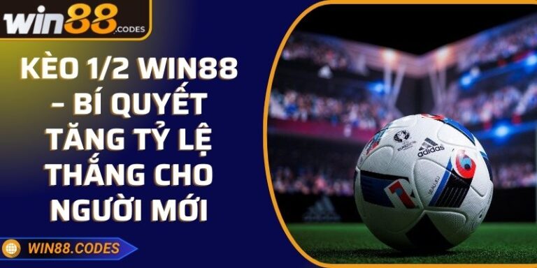 Kèo 1/2 Win88 – Bí Quyết Tăng Tỷ Lệ Thắng Cho Người Mới