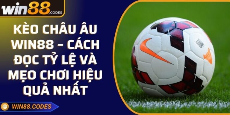 Kèo Châu Âu Win88 – Cách Đọc Tỷ Lệ Và Mẹo Chơi Hiệu Quả Nhất